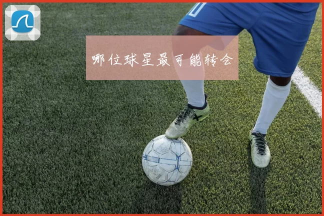 哪位球星最可能转会