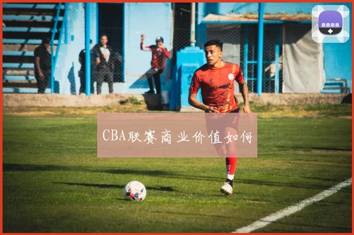CBA联赛商业价值如何
